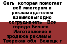 Сеть, которая помогает веб-мастерам и рекламодателям взаимовыгодно сотрудничать - Все города Бизнес » Изготовление и продажа рекламы   . Тверская обл.,Бежецк г.